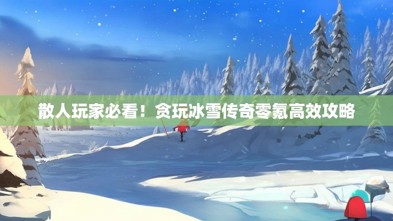散人玩家必看！贪玩冰雪传奇零氪高效攻略