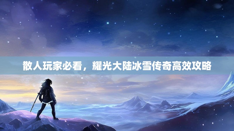 散人玩家必看，耀光大陆冰雪传奇高效攻略