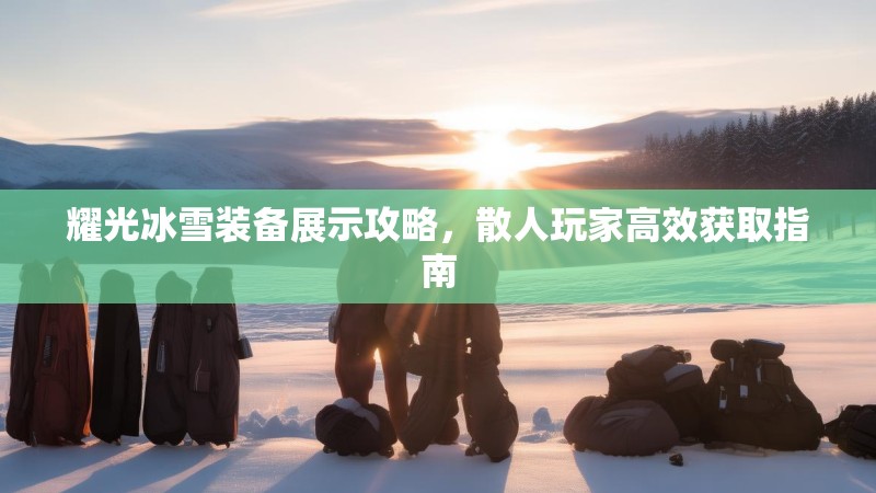 耀光冰雪装备展示攻略，散人玩家高效获取指南
