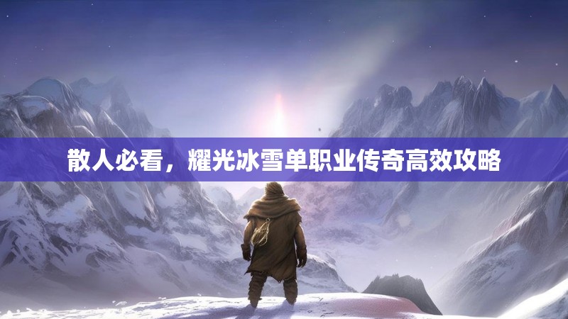 散人必看，耀光冰雪单职业传奇高效攻略