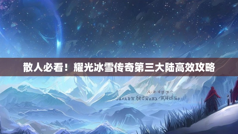 散人必看！耀光冰雪传奇第三大陆高效攻略