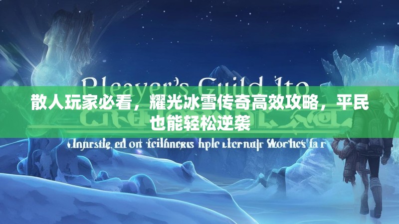 散人玩家必看，耀光冰雪传奇高效攻略，平民也能轻松逆袭