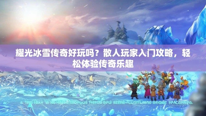 耀光冰雪传奇好玩吗？散人玩家入门攻略，轻松体验传奇乐趣
