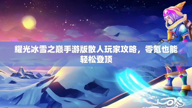耀光冰雪之巅手游版散人玩家攻略，零氪也能轻松登顶