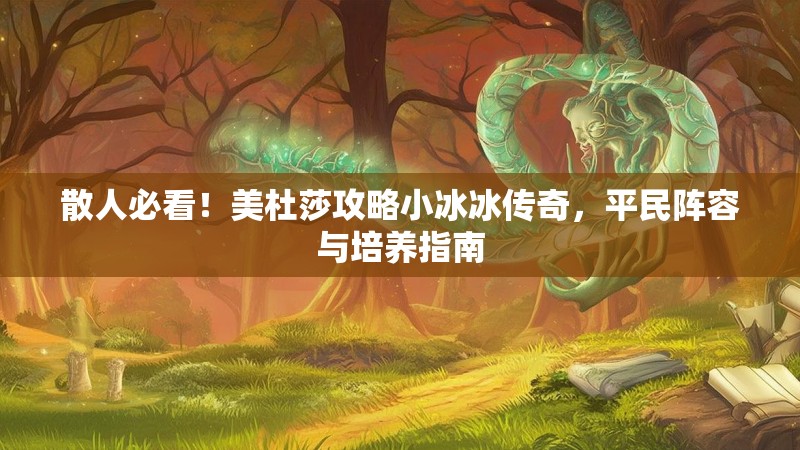 散人必看！美杜莎攻略小冰冰传奇，平民阵容与培养指南