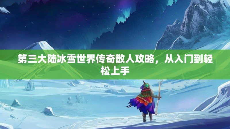 第三大陆冰雪世界传奇散人攻略，从入门到轻松上手