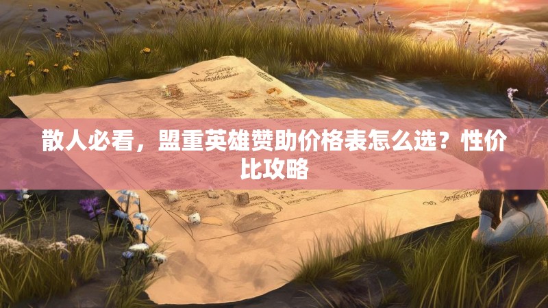 散人必看，盟重英雄赞助价格表怎么选？性价比攻略