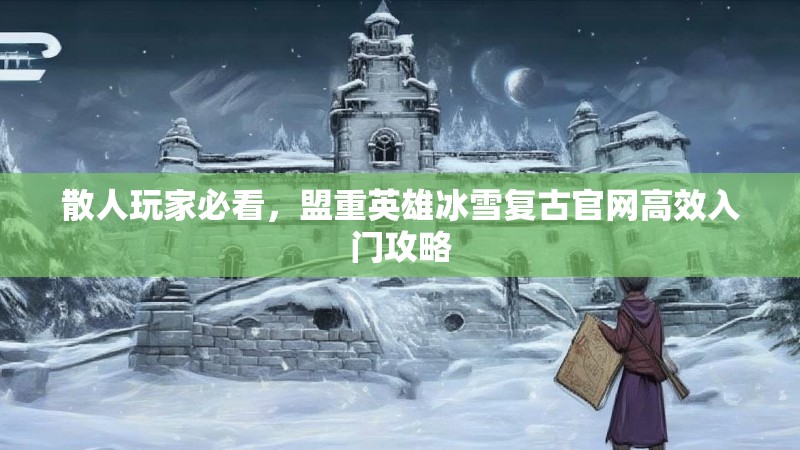 散人玩家必看，盟重英雄冰雪复古官网高效入门攻略