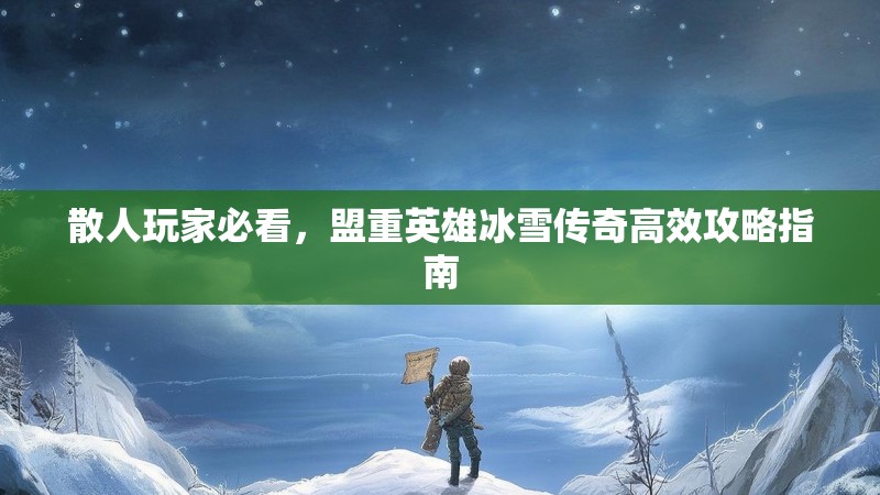 散人玩家必看，盟重英雄冰雪传奇高效攻略指南
