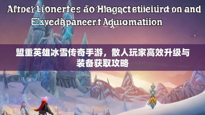 盟重英雄冰雪传奇手游,散人玩家高效升级与装备获取攻略 盟重英雄冰雪传奇手游,散人玩家高效升级与装备获取攻略