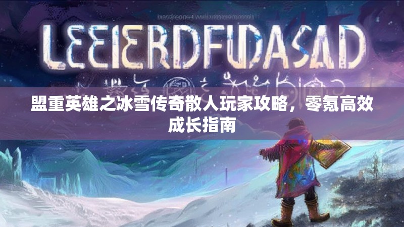 盟重英雄之冰雪传奇散人玩家攻略,零氪高效成长指南 盟重英雄之冰雪传奇散人玩家攻略,零氪高效成长指南