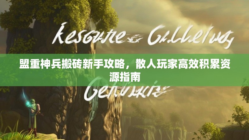 盟重神兵搬砖新手攻略，散人玩家高效积累资源指南