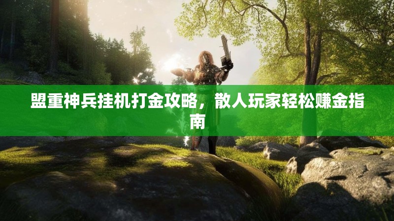 盟重神兵挂机打金攻略，散人玩家轻松赚金指南