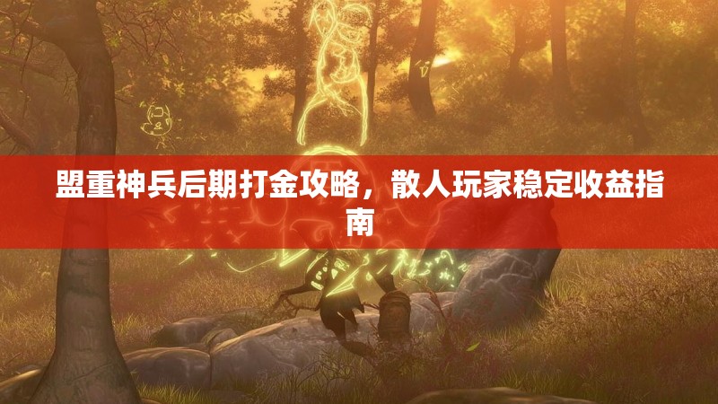 盟重神兵后期打金攻略，散人玩家稳定收益指南