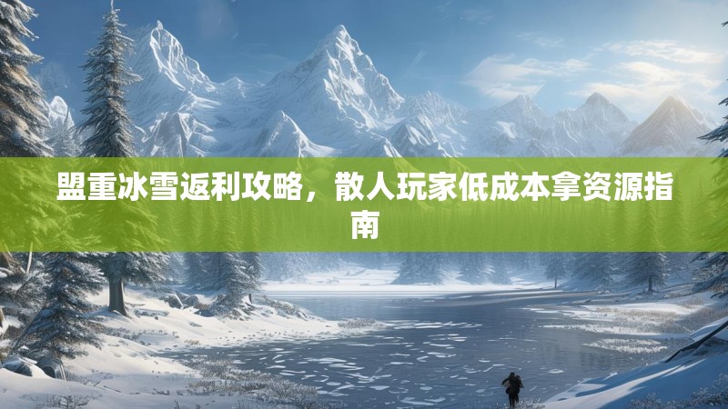 盟重冰雪返利攻略，散人玩家低成本拿资源指南