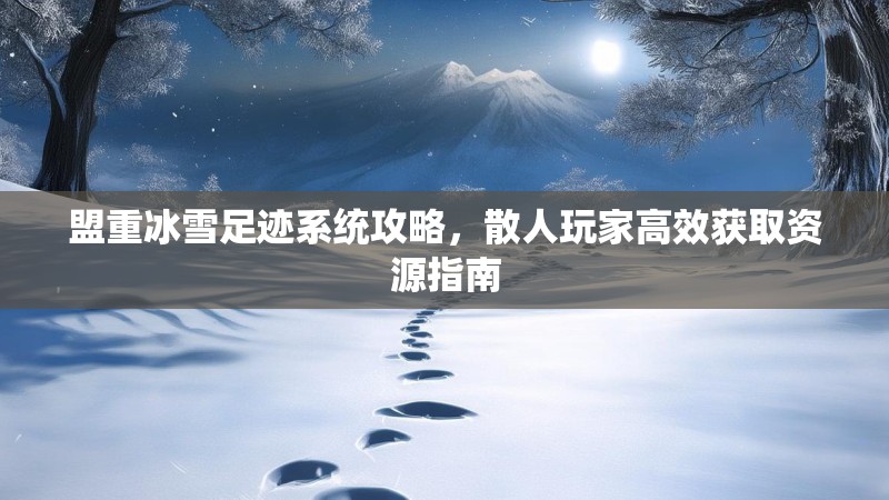 盟重冰雪足迹系统攻略，散人玩家高效获取资源指南