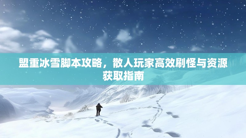 盟重冰雪脚本攻略，散人玩家高效刷怪与资源获取指南