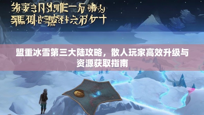 盟重冰雪第三大陆攻略，散人玩家高效升级与资源获取指南