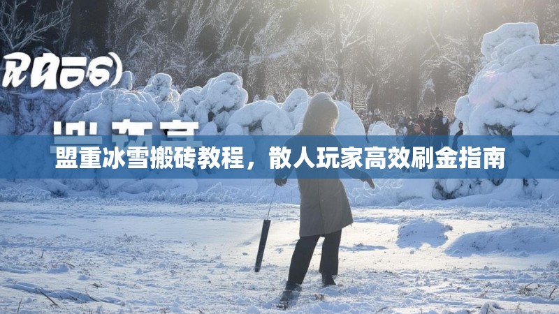盟重冰雪搬砖教程,散人玩家高效刷金指南 盟重冰雪搬砖教程,散人玩家高效刷金指南