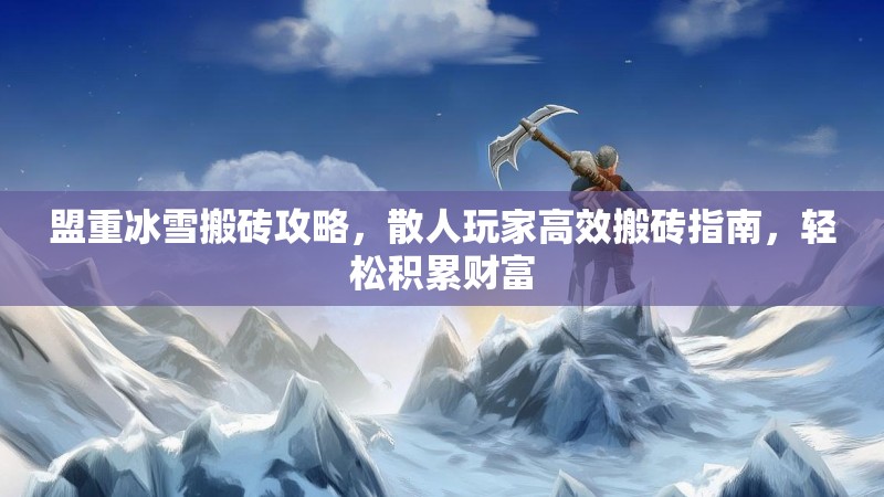 盟重冰雪搬砖攻略，散人玩家高效搬砖指南，轻松积累财富