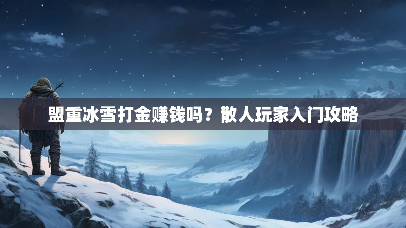 盟重冰雪打金赚钱吗?散人玩家入门攻略 盟重冰雪打金赚钱吗?散人玩家入门攻略