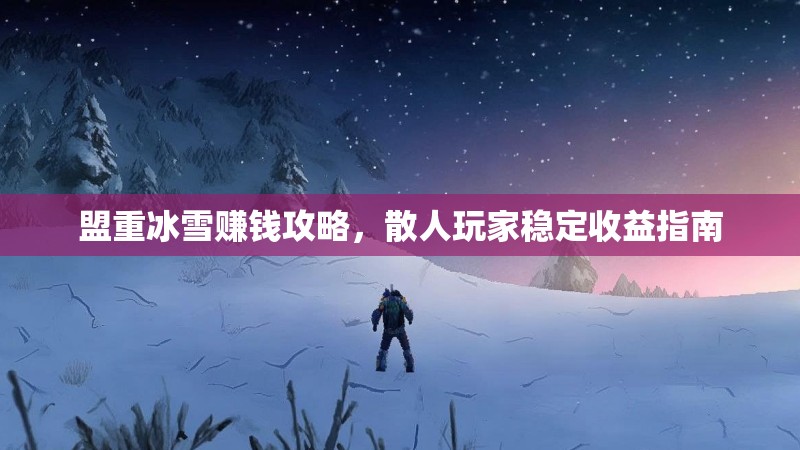 盟重冰雪赚钱攻略，散人玩家稳定收益指南