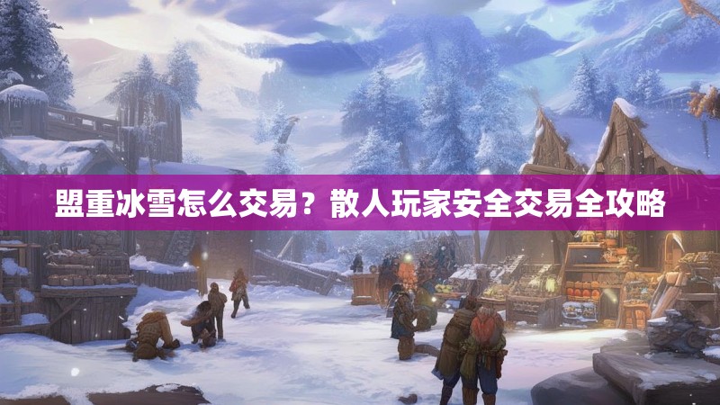 盟重冰雪怎么交易？散人玩家安全交易全攻略