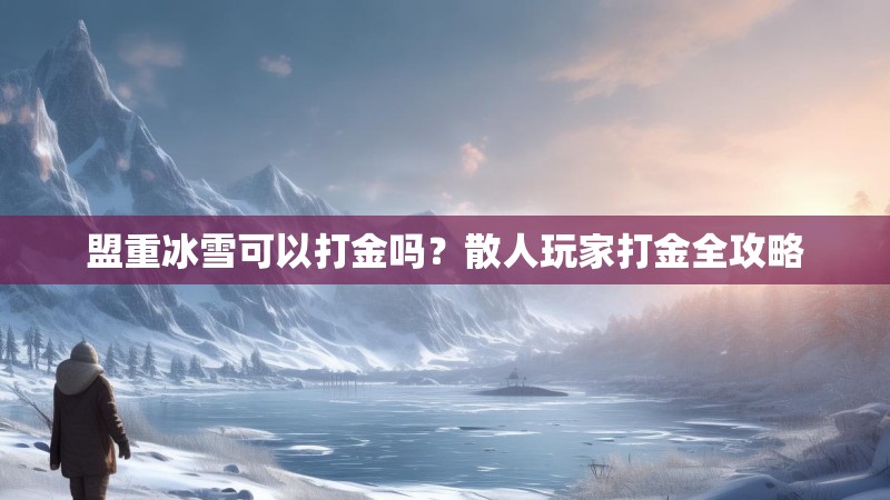盟重冰雪可以打金吗?散人玩家打金全攻略 盟重冰雪可以打金吗?散人玩家打金全攻略