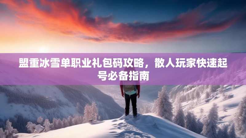 盟重冰雪单职业礼包码攻略，散人玩家快速起号必备指南