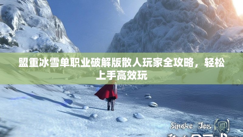 盟重冰雪单职业破解版散人玩家全攻略，轻松上手高效玩