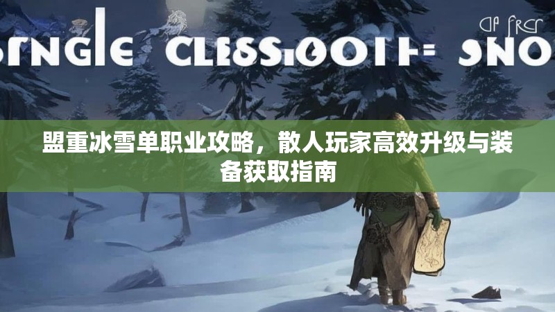 盟重冰雪单职业攻略,散人玩家高效升级与装备获取指南 盟重冰雪单职业攻略,散人玩家高效升级与装备获取指南