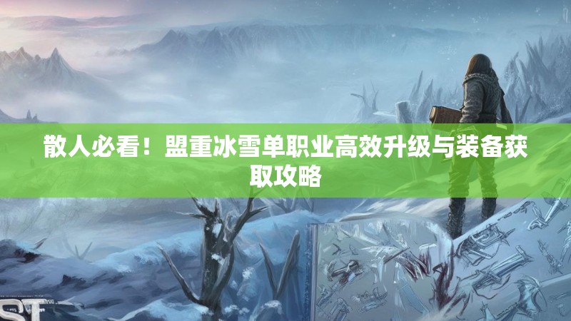 散人必看！盟重冰雪单职业高效升级与装备获取攻略