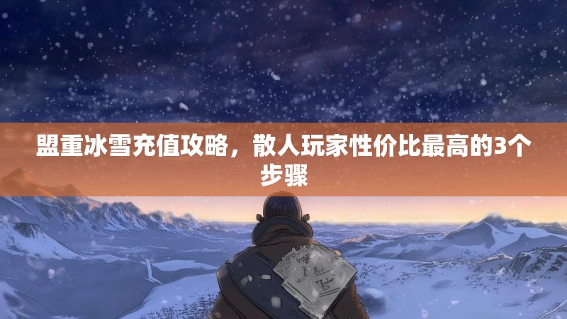 盟重冰雪充值攻略，散人玩家性价比最高的3个步骤
