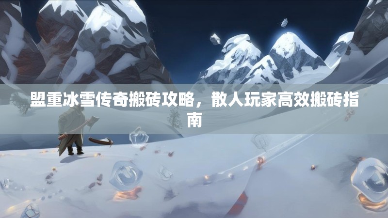 盟重冰雪传奇搬砖攻略,散人玩家高效搬砖指南 盟重冰雪传奇搬砖攻略,散人玩家高效搬砖指南