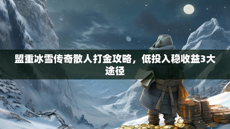 盟重冰雪传奇散人打金攻略,低投入稳收益3大途径 盟重冰雪传奇散人打金攻略,低投入稳收益3大途径