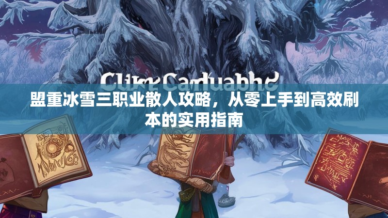 盟重冰雪三职业散人攻略，从零上手到高效刷本的实用指南