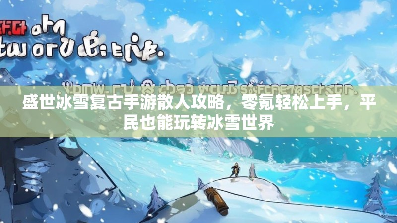 盛世冰雪复古手游散人攻略,零氪轻松上手,平民也能玩转冰雪世界 盛世冰雪复古手游散人攻略,零氪轻松上手,平民也能玩转冰雪世界