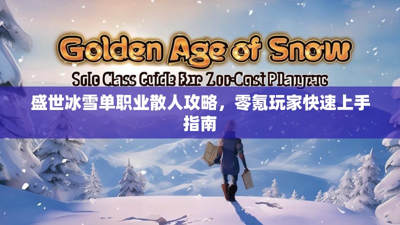 盛世冰雪单职业散人攻略，零氪玩家快速上手指南