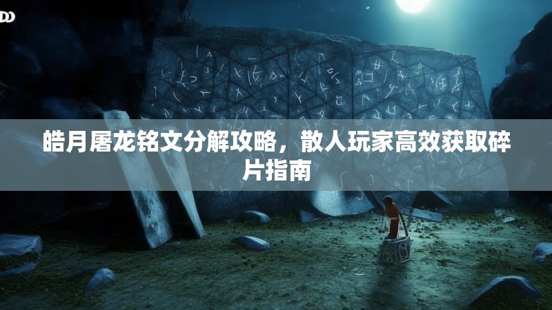 皓月屠龙铭文分解攻略，散人玩家高效获取碎片指南