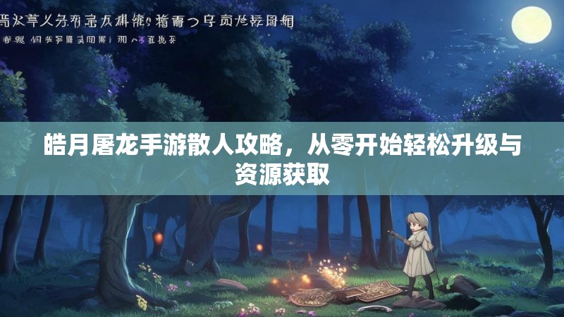皓月屠龙手游散人攻略,从零开始轻松升级与资源获取 皓月屠龙手游散人攻略,从零开始轻松升级与资源获取