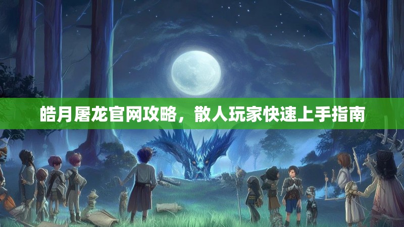 皓月屠龙官网攻略，散人玩家快速上手指南