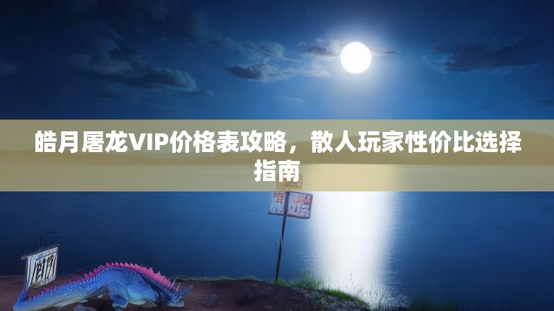 皓月屠龙VIP价格表攻略，散人玩家性价比选择指南