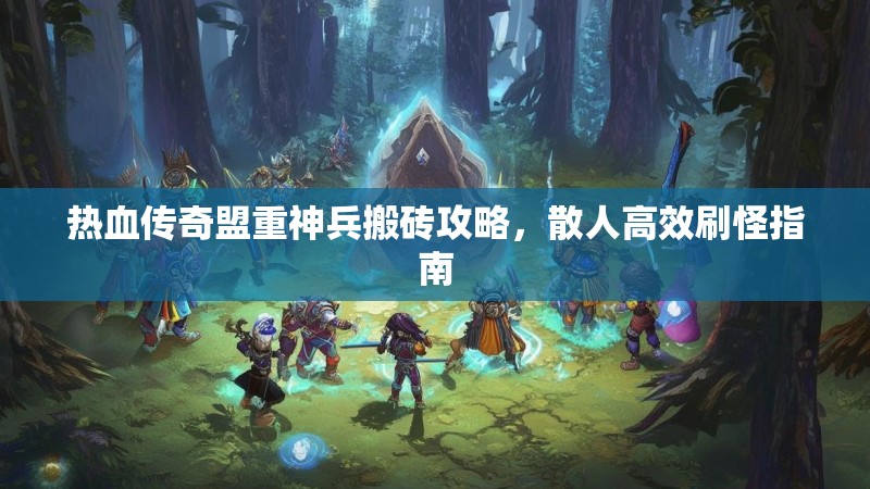 热血传奇盟重神兵搬砖攻略，散人高效刷怪指南
