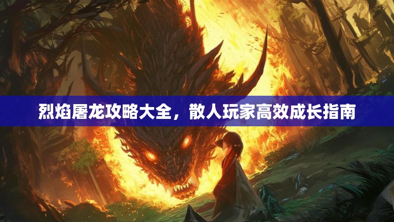 烈焰屠龙攻略大全,散人玩家高效成长指南 烈焰屠龙攻略大全,散人玩家高效成长指南