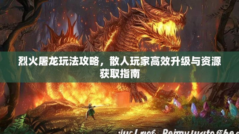 烈火屠龙玩法攻略,散人玩家高效升级与资源获取指南 烈火屠龙玩法攻略,散人玩家高效升级与资源获取指南