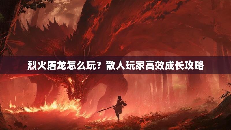 烈火屠龙怎么玩？散人玩家高效成长攻略