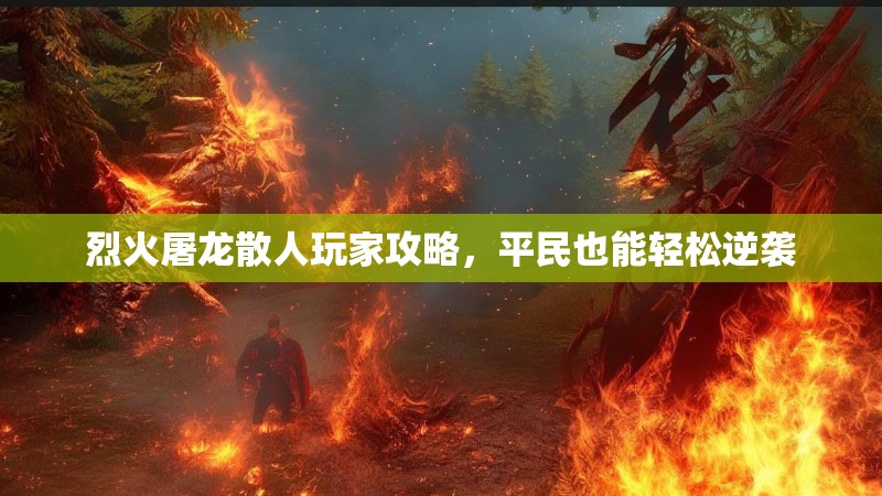 烈火屠龙散人玩家攻略，平民也能轻松逆袭
