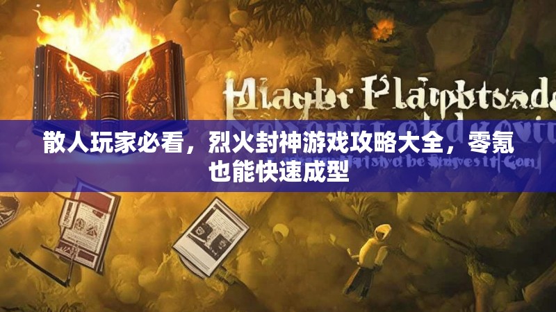 散人玩家必看，烈火封神游戏攻略大全，零氪也能快速成型
