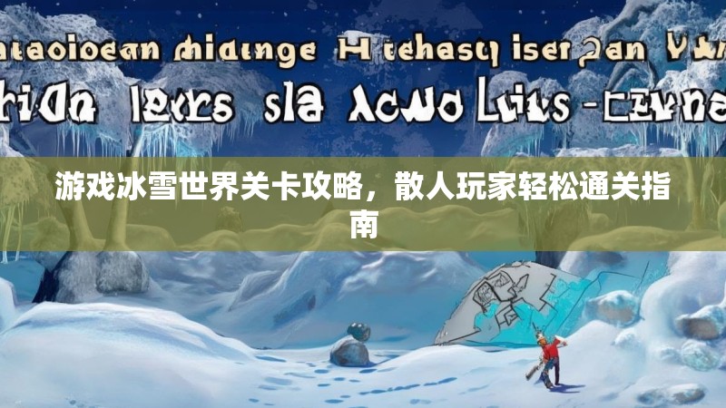 游戏冰雪世界关卡攻略,散人玩家轻松通关指南 游戏冰雪世界关卡攻略,散人玩家轻松通关指南