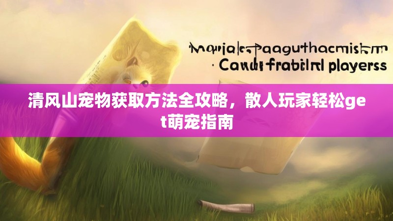 清风山宠物获取方法全攻略，散人玩家轻松get萌宠指南